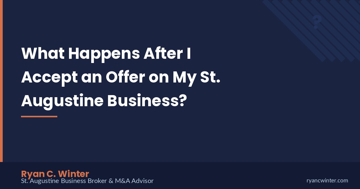 What Happens After I Accept an Offer on My St. Augustine Business? | Ryan C. Winter, St. Augustine Business Broker