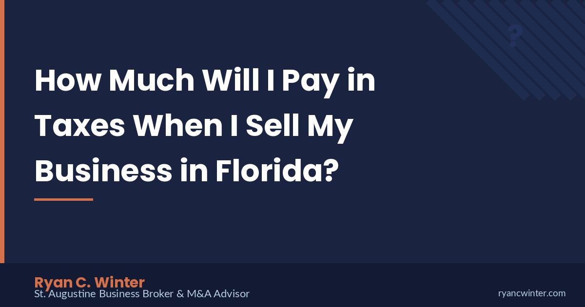 How Much Will I Pay in Taxes When I Sell My Business in Florida? | Ryan C. Winter, St. Augustine Business Broker
