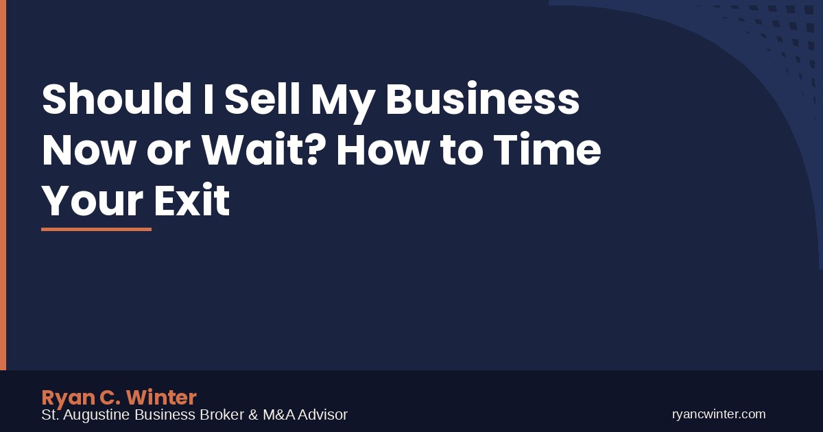 Should I Sell My Business Now or Wait? How to Time Your Exit | Ryan C. Winter, St. Augustine Business Broker