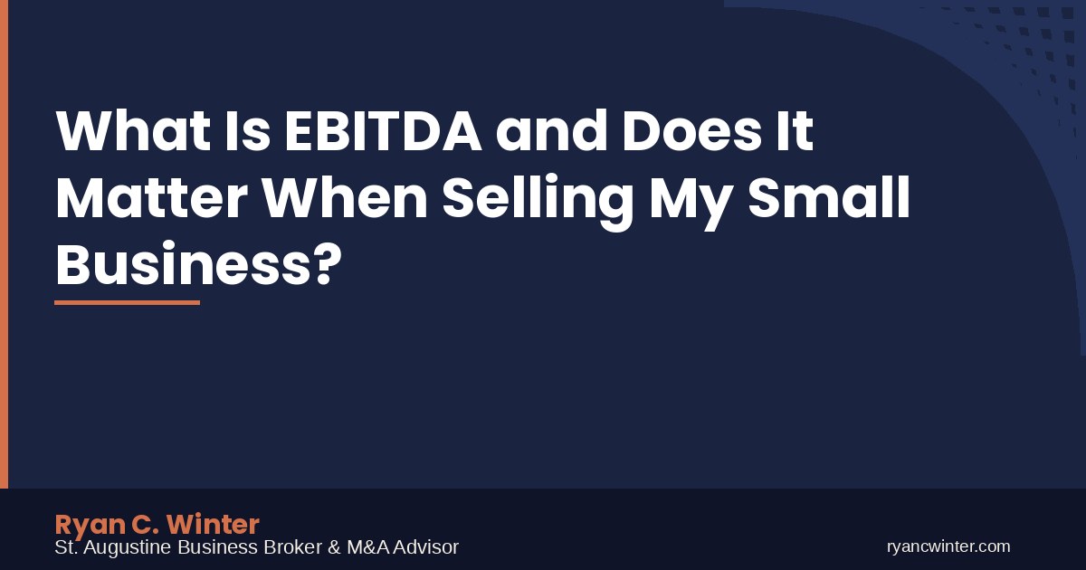 What Is EBITDA and Does It Matter When Selling My Small Business? | Ryan C. Winter, St. Augustine Business Broker