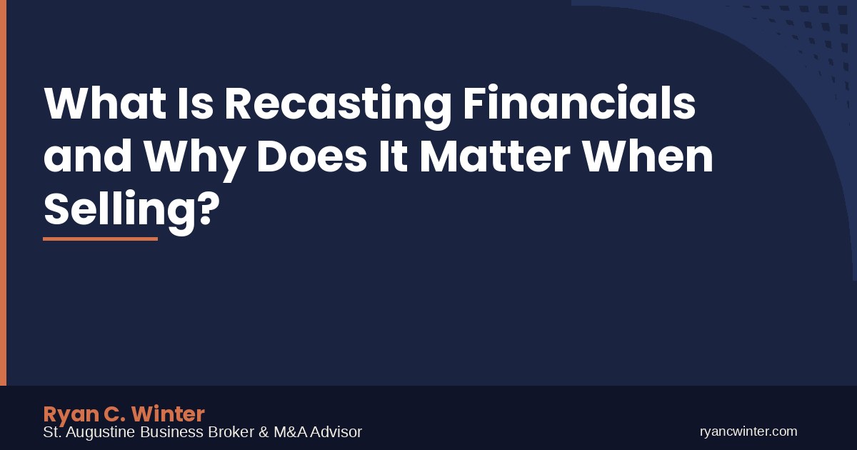 What Is Recasting Financials and Why Does It Matter When Selling? | Ryan C. Winter, St. Augustine Business Broker