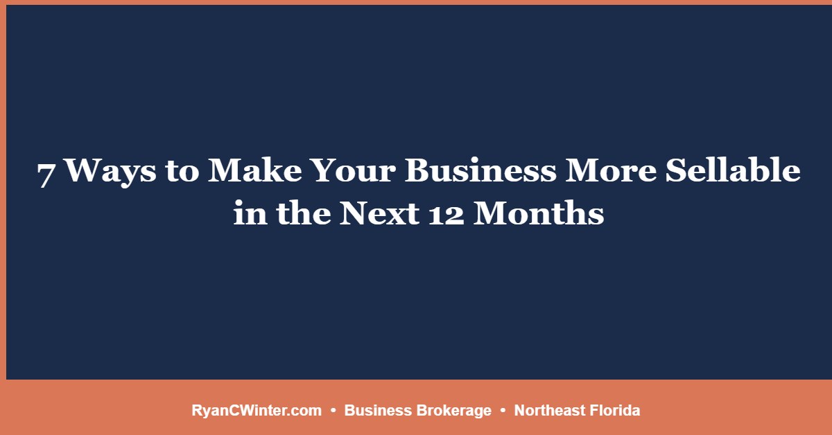 7 Ways to Make Your Business More Sellable in the Next 12 Months