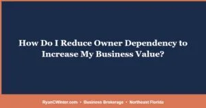 How Do I Reduce Owner Dependency to Increase My Business Value?