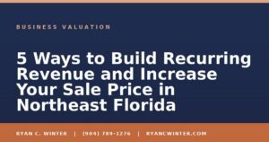 5 Ways to Build Recurring Revenue and Increase Your Sale Price in Northeast Florida - Ryan C. Winter, business broker serving Florida