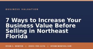 7 Ways to Increase Your Business Value Before Selling in Northeast Florida - Ryan C. Winter, business broker serving Florida