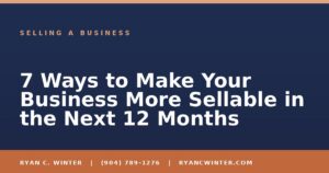7 Ways to Make Your Business More Sellable in the Next 12 Months - Ryan C. Winter, business broker serving Florida