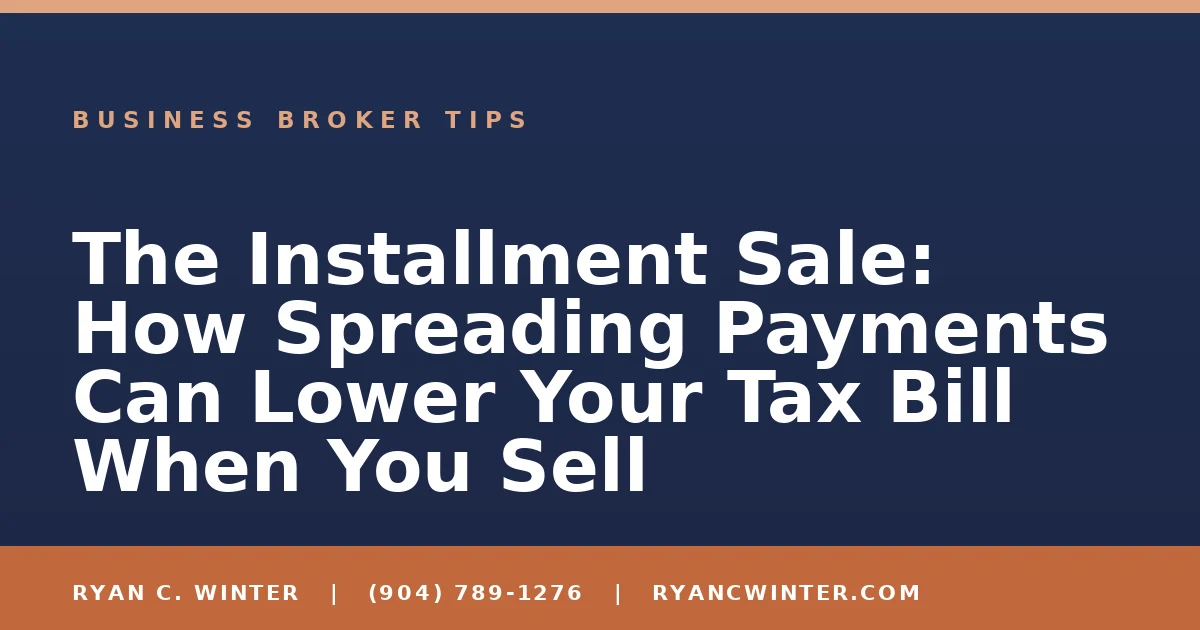 The Installment Sale: How Spreading Payments Can Lower Your Tax Bill When You Sell - Ryan C. Winter, business broker serving Florida