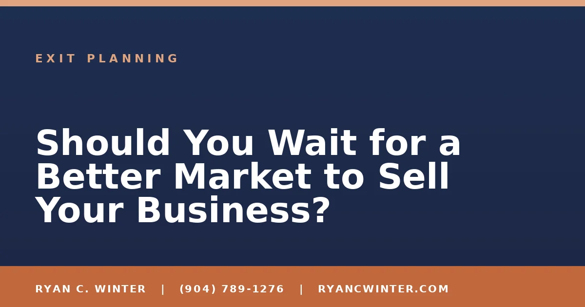 Should You Wait for a Better Market to Sell Your Business? - Ryan C. Winter, business broker serving Florida