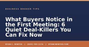 What Buyers Notice in the First Meeting: 6 Quiet Deal-Killers You Can Fix Now - Ryan C. Winter, business broker serving Florida